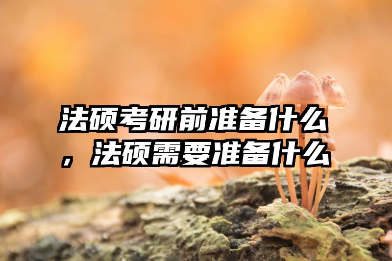 法硕考研前准备什么，法硕需要准备什么
