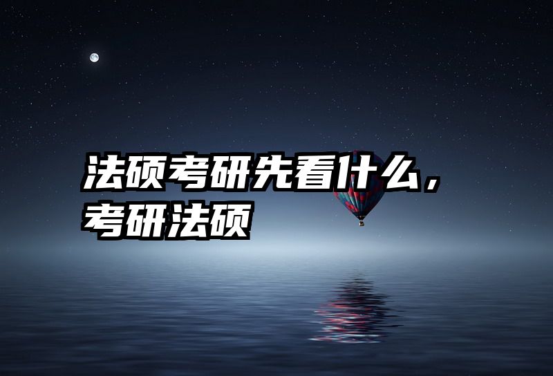 法硕考研先看什么，考研法硕