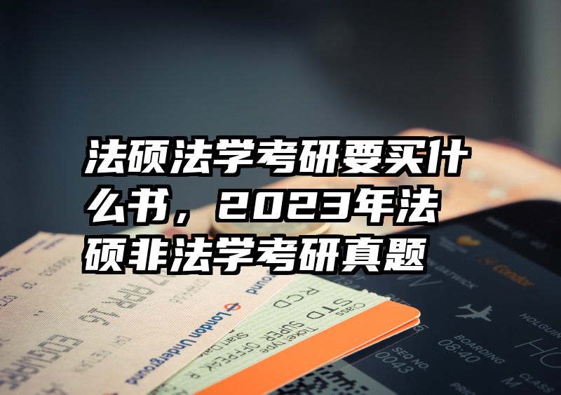法硕法学考研要买什么书，2023年法硕非法学考研真题