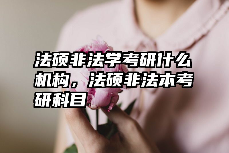 法硕非法学考研什么机构，法硕非法本考研科目