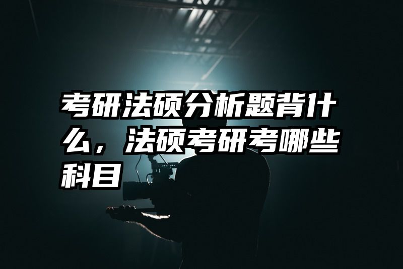 考研法硕分析题背什么，法硕考研考哪些科目