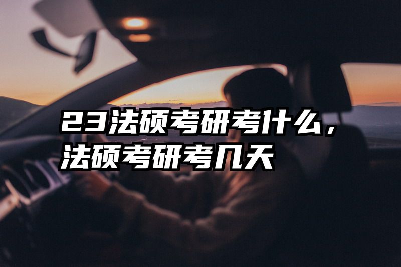 23法硕考研考什么，法硕考研考几天