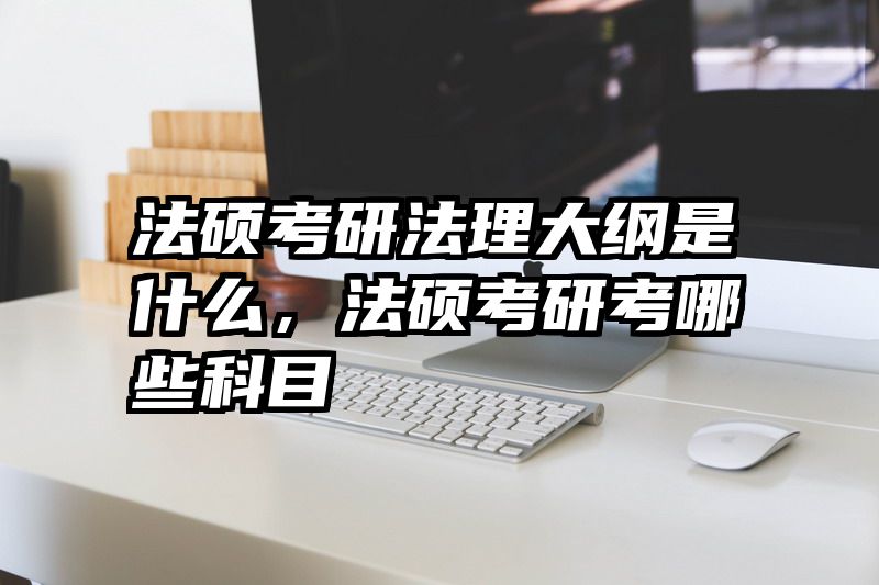 法硕考研法理大纲是什么，法硕考研考哪些科目