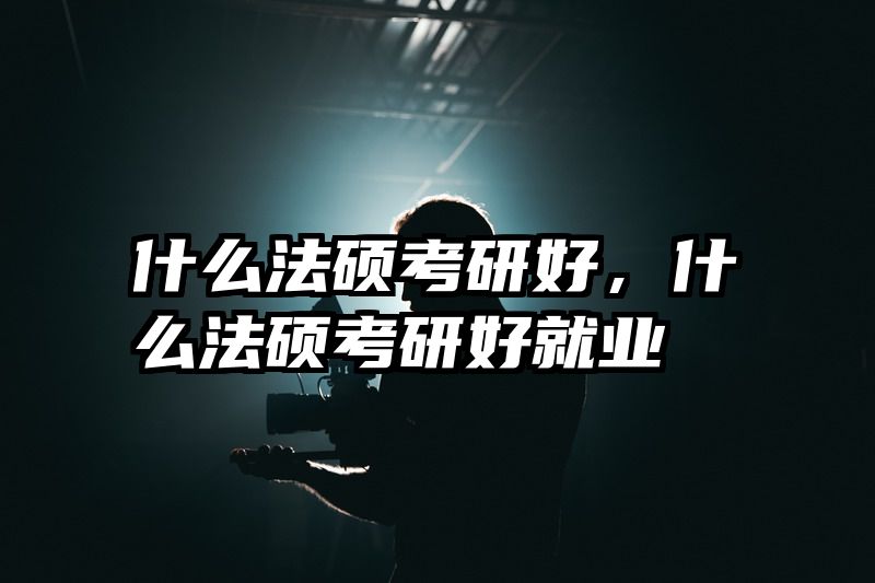 什么法硕考研好，什么法硕考研好就业