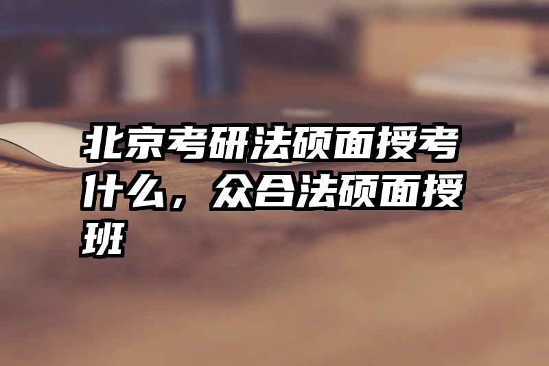 北京考研法硕面授考什么，众合法硕面授班