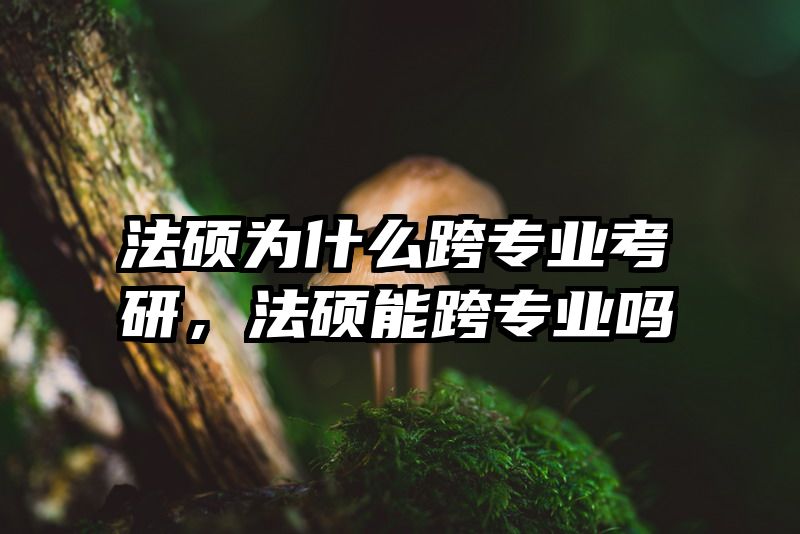 法硕为什么跨专业考研，法硕能跨专业吗