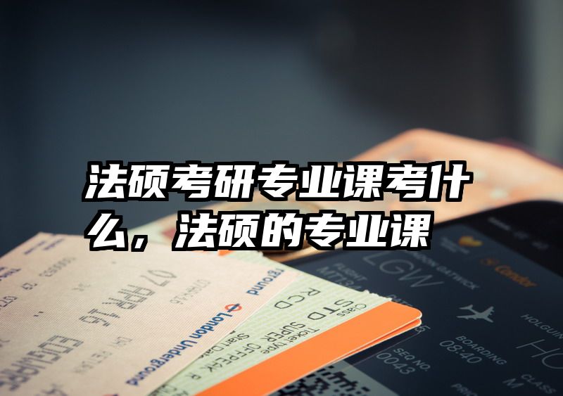 法硕考研专业课考什么，法硕的专业课