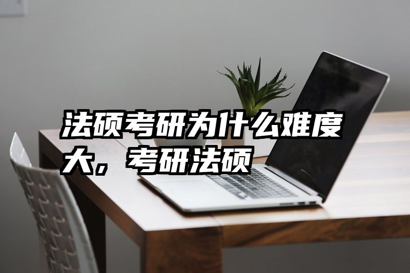 法硕考研为什么难度大，考研法硕