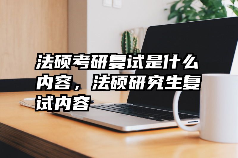 法硕考研复试是什么内容，法硕研究生复试内容