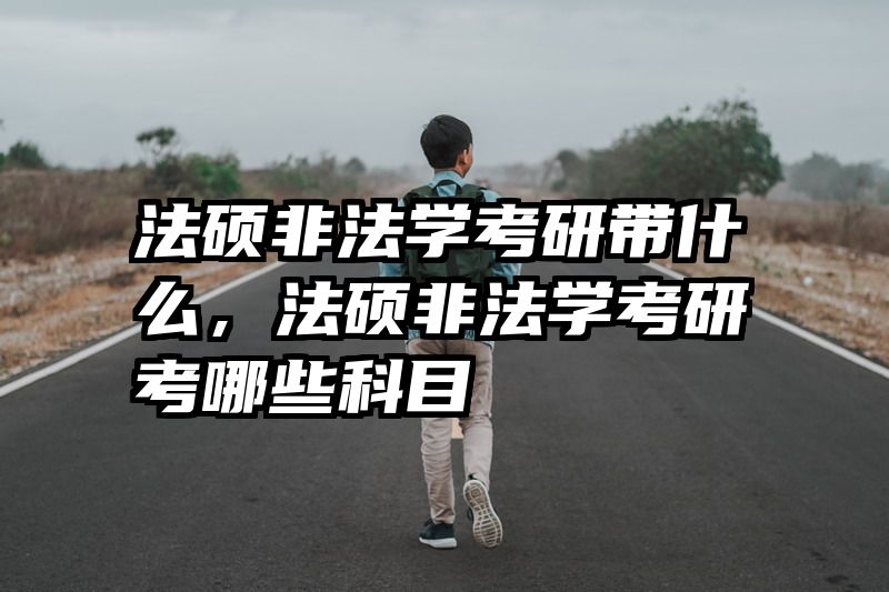 法硕非法学考研带什么，法硕非法学考研考哪些科目