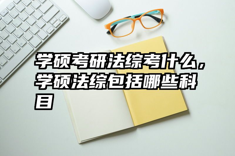 学硕考研法综考什么，学硕法综包括哪些科目