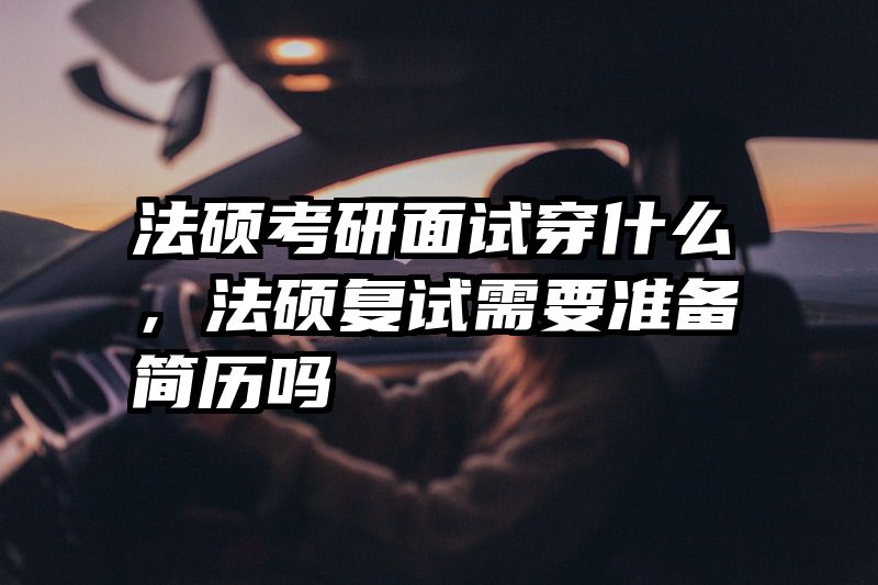 法硕考研面试穿什么，法硕复试需要准备简历吗