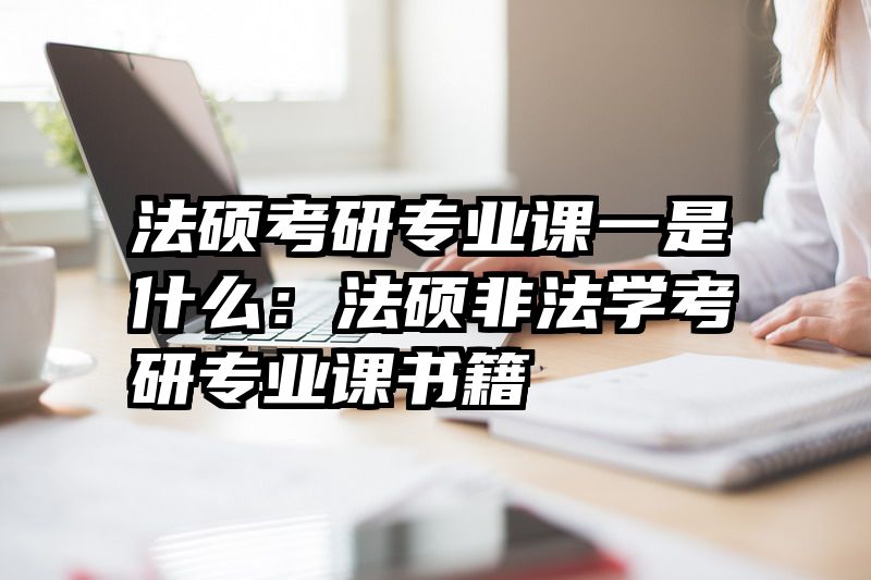 法硕考研专业课一是什么：法硕非法学考研专业课书籍