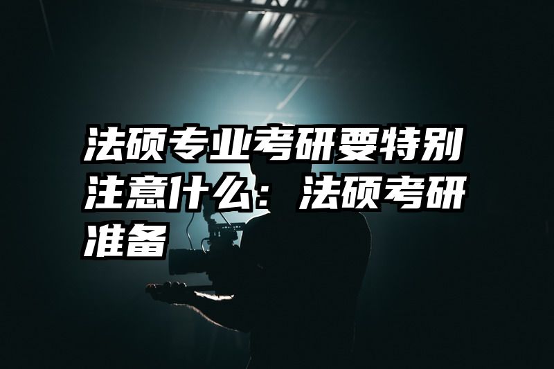 法硕专业考研要特别注意什么：法硕考研准备