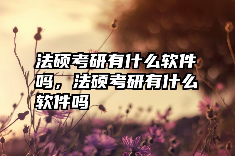 法硕考研有什么软件吗，法硕考研有什么软件吗