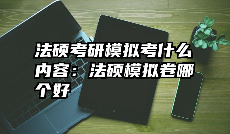 法硕考研模拟考什么内容：法硕模拟卷哪个好