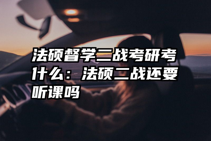 法硕督学二战考研考什么：法硕二战还要听课吗