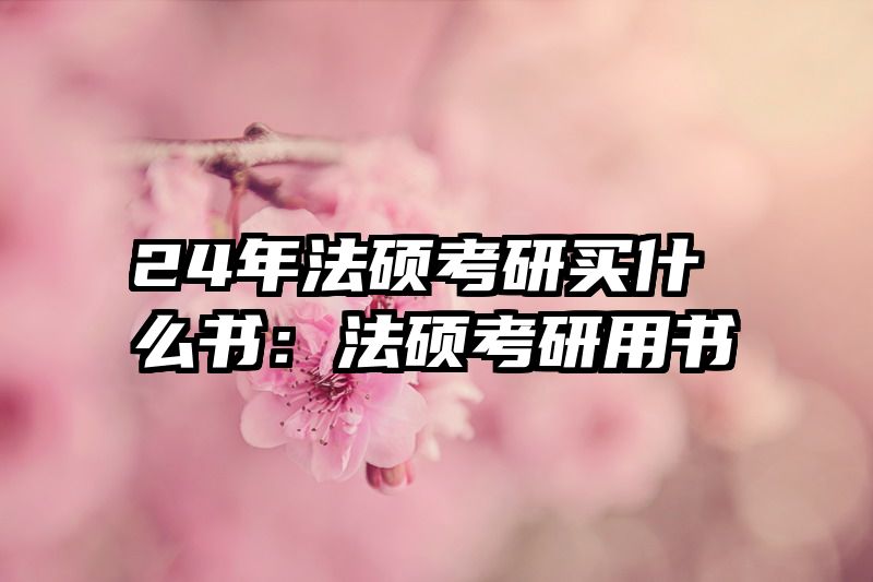 24年法硕考研买什么书：法硕考研用书