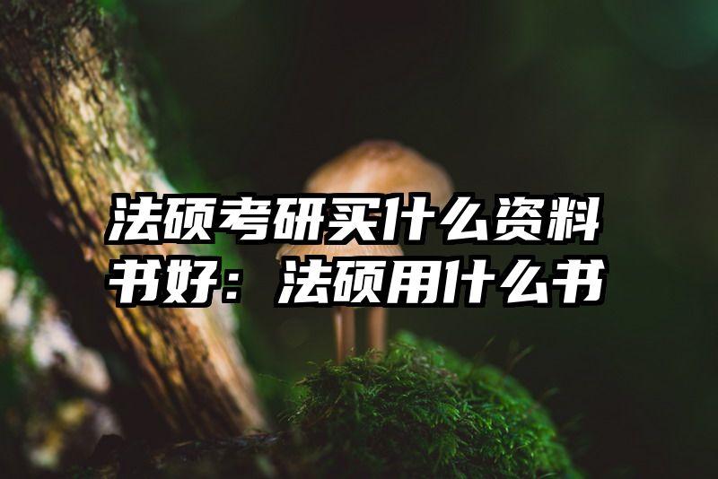法硕考研买什么资料书好：法硕用什么书