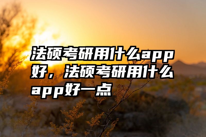 法硕考研用什么app好，法硕考研用什么app好一点