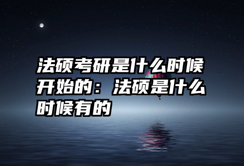 法硕考研是什么时候开始的：法硕是什么时候有的