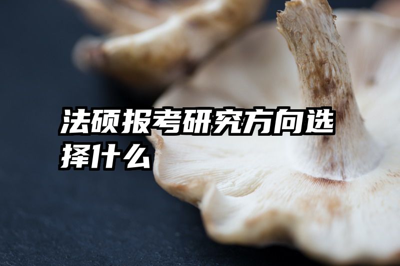 法硕报考研究方向选择什么