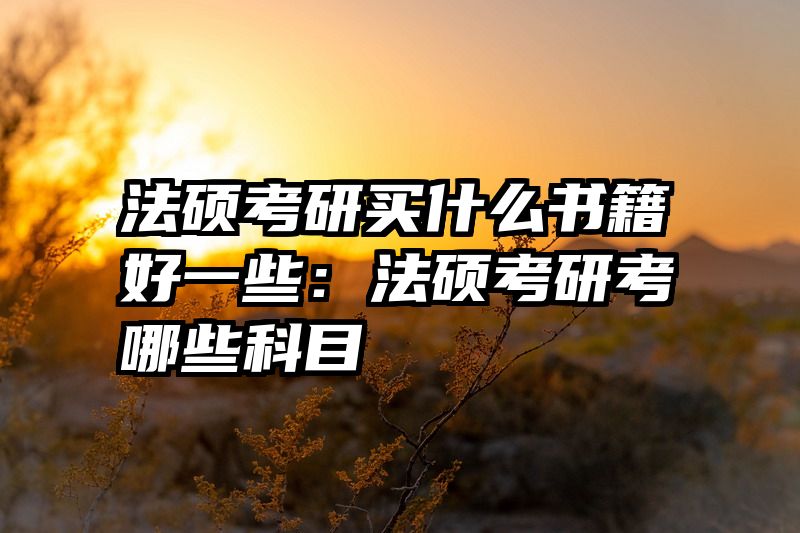 法硕考研买什么书籍好一些：法硕考研考哪些科目