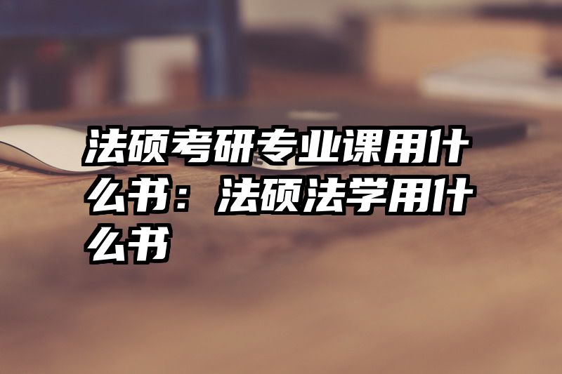法硕考研专业课用什么书：法硕法学用什么书
