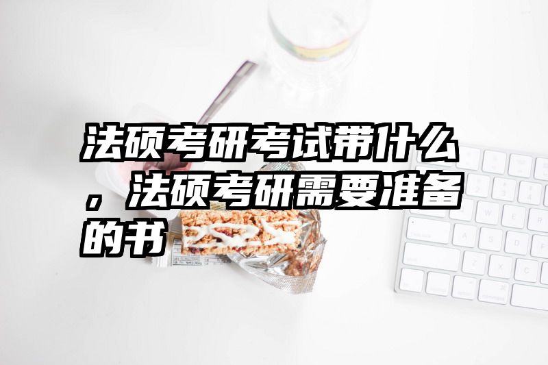 法硕考研考试带什么，法硕考研需要准备的书