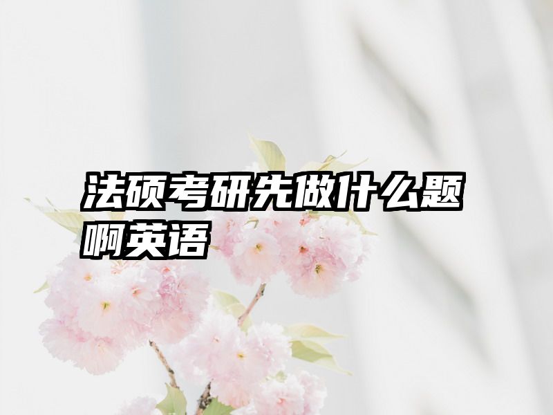 法硕考研先做什么题啊英语