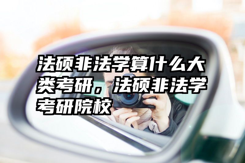 法硕非法学算什么大类考研，法硕非法学考研院校