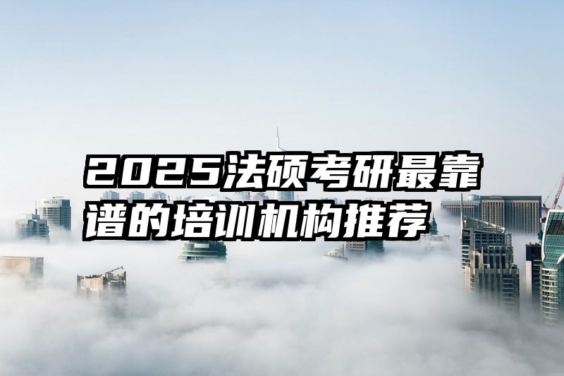 2025法硕考研最靠谱的培训机构推荐