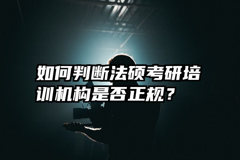 如何判断法硕考研培训机构是否正规？