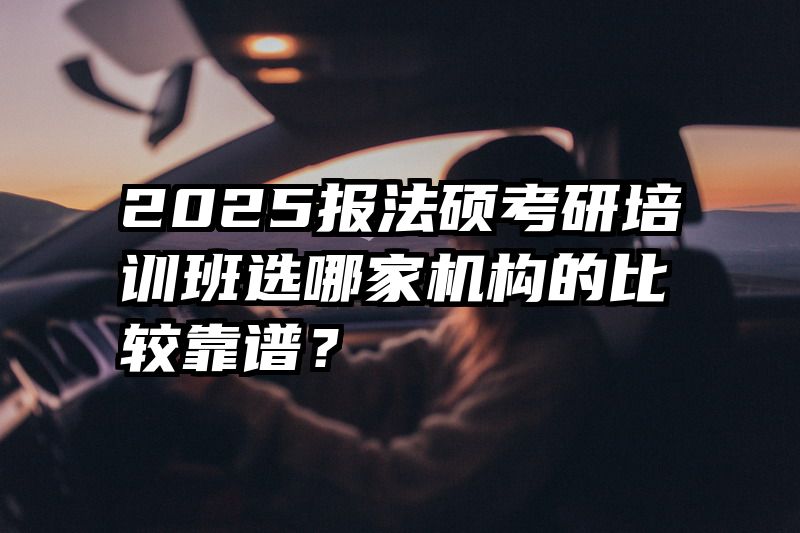 2025报法硕考研培训班选哪家机构的比较靠谱？
