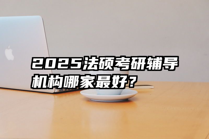2025法硕考研辅导机构哪家最好？