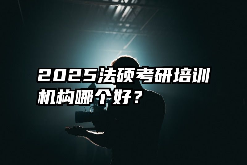 2025法硕考研培训机构哪个好？