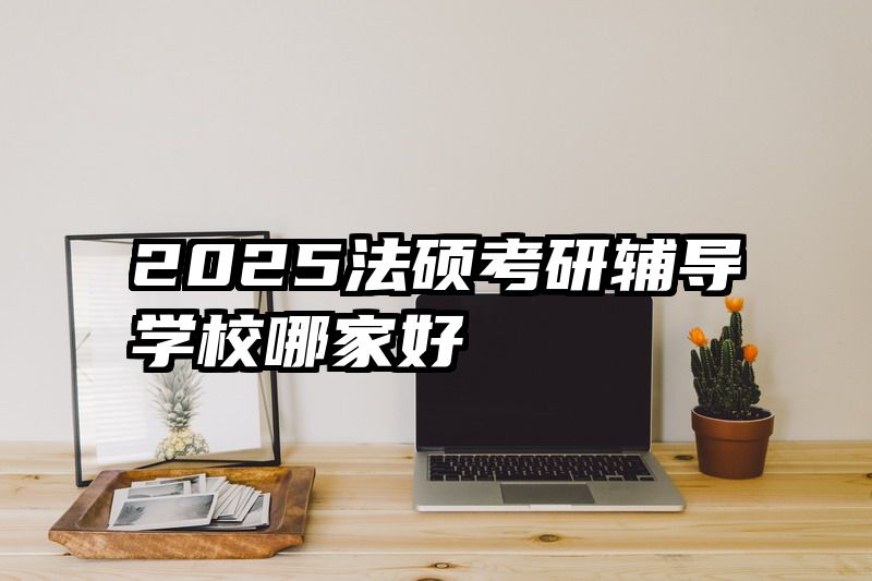 2025法硕考研辅导学校哪家好