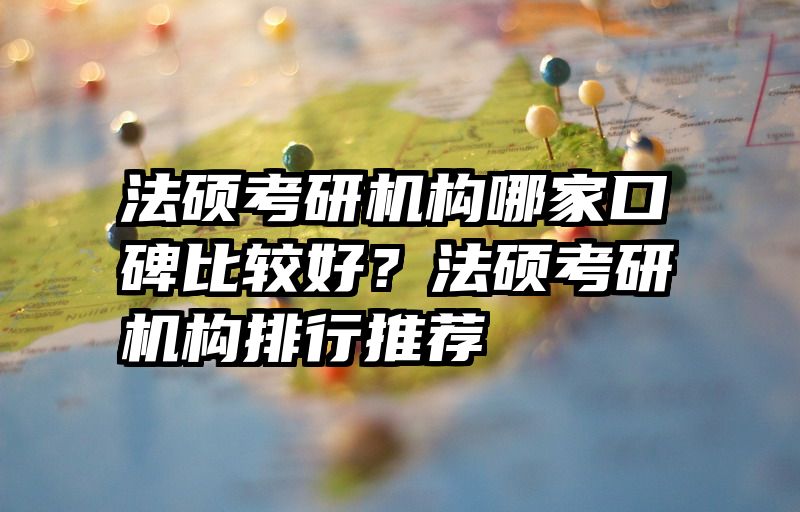 法硕考研机构哪家口碑比较好？法硕考研机构排行推荐
