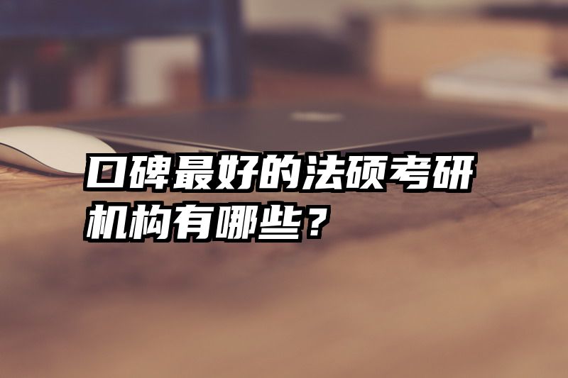口碑最好的法硕考研机构有哪些？