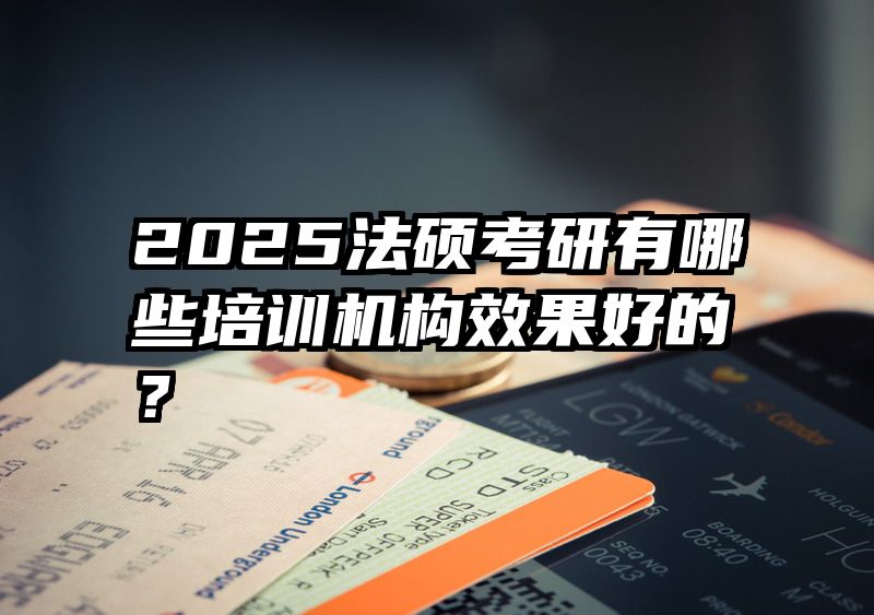 2025法硕考研有哪些培训机构效果好的？