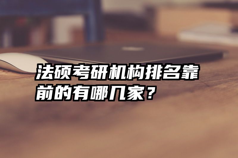 法硕考研机构排名靠前的有哪几家？