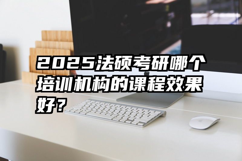 2025法硕考研哪个培训机构的课程效果好？