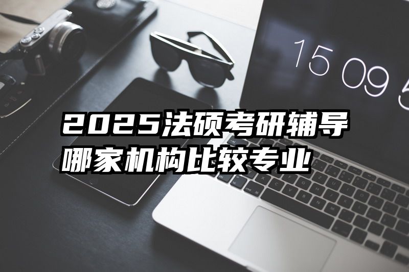 2025法硕考研辅导哪家机构比较专业