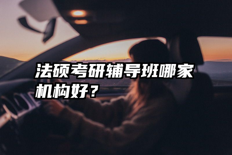 法硕考研辅导班哪家机构好？
