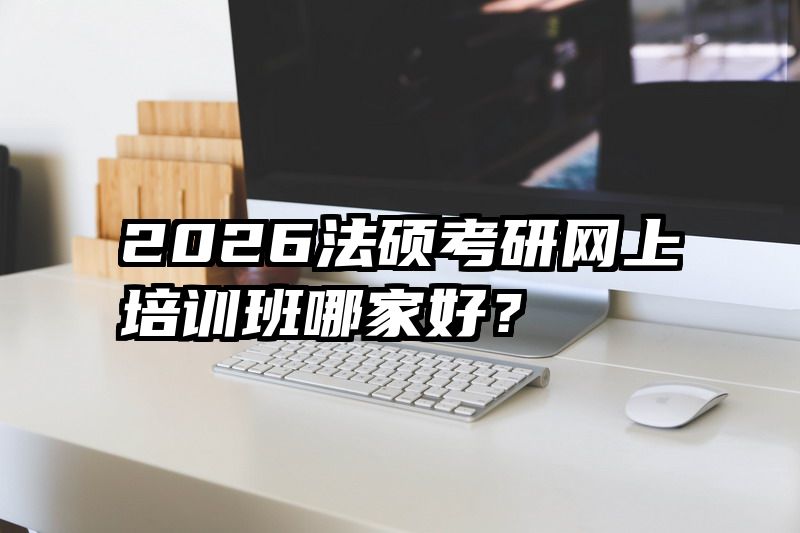 2026法硕考研网上培训班哪家好？