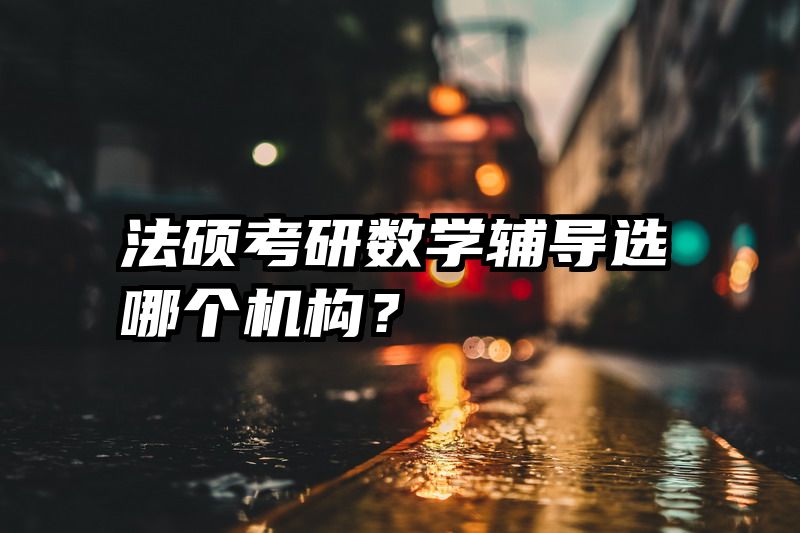 法硕考研数学辅导选哪个机构？