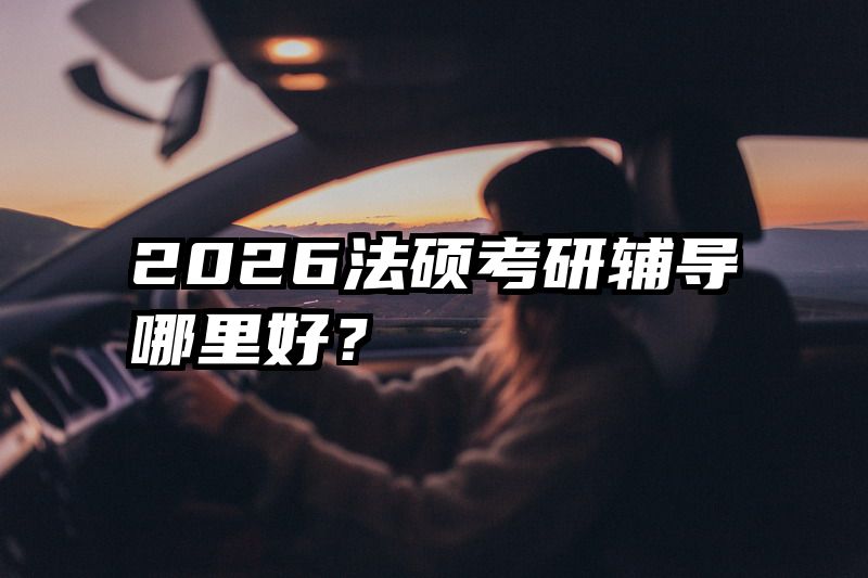 2026法硕考研辅导哪里好？