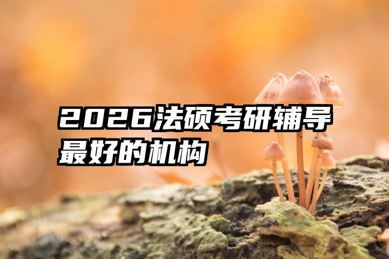 2026法硕考研辅导最好的机构