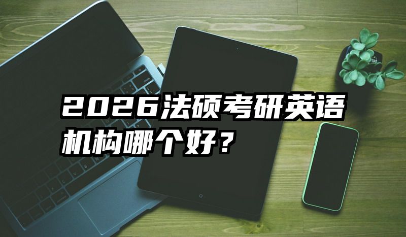 2026法硕考研英语机构哪个好？