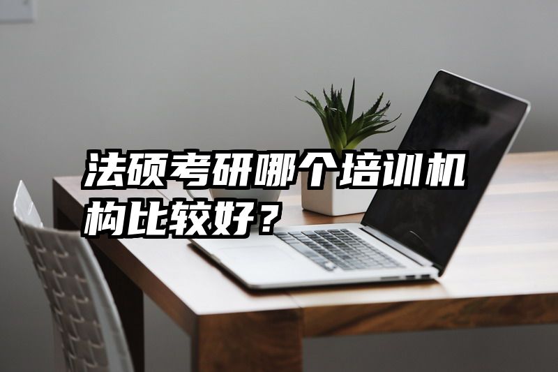 法硕考研哪个培训机构比较好？